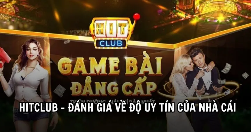 Hitclub - Đánh giá về độ uy tín của nhà cái