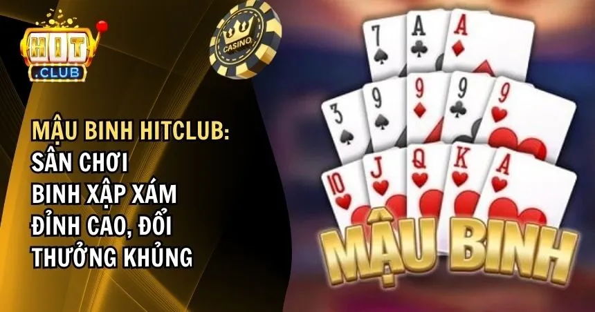 Mậu Binh HITCLUB: Sân Chơi Binh Xập Xám Đỉnh Cao, Đổi Thưởng Khủng